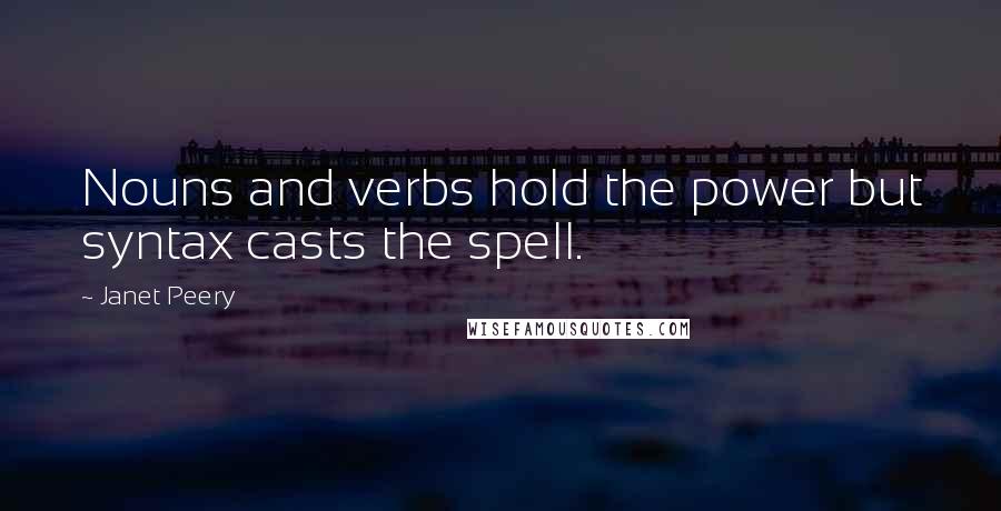 Janet Peery Quotes: Nouns and verbs hold the power but syntax casts the spell.