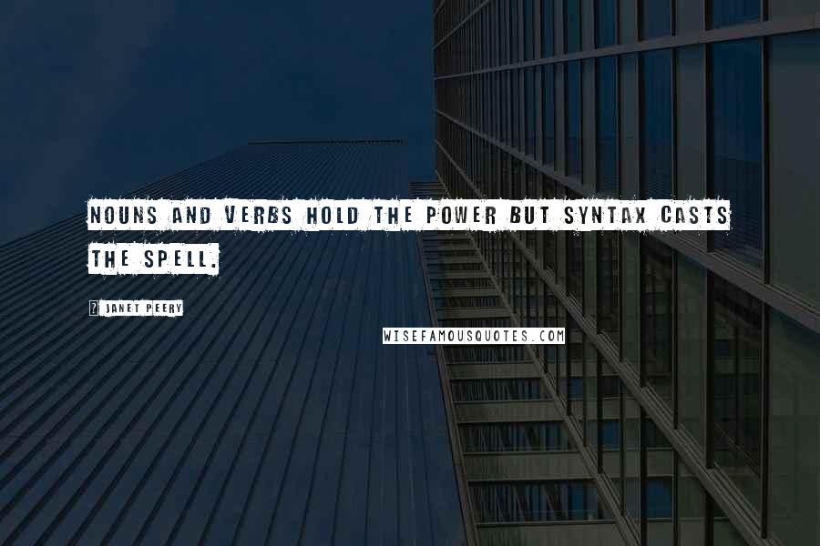 Janet Peery Quotes: Nouns and verbs hold the power but syntax casts the spell.