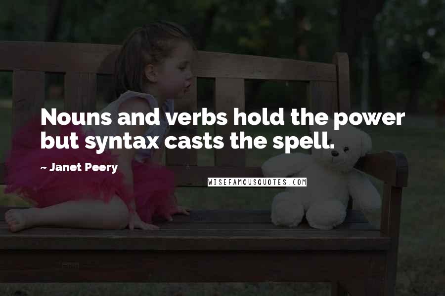 Janet Peery Quotes: Nouns and verbs hold the power but syntax casts the spell.