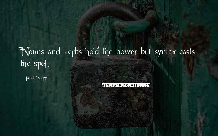 Janet Peery Quotes: Nouns and verbs hold the power but syntax casts the spell.