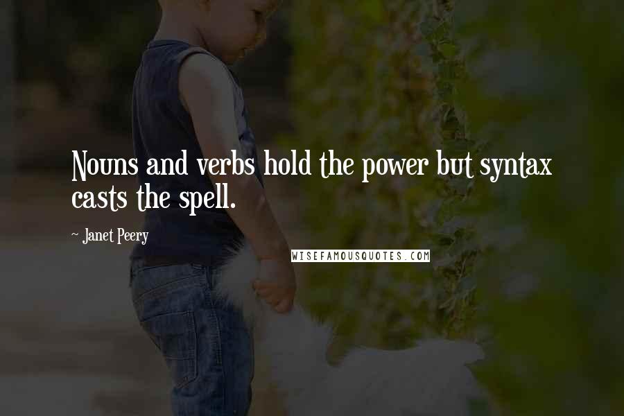 Janet Peery Quotes: Nouns and verbs hold the power but syntax casts the spell.