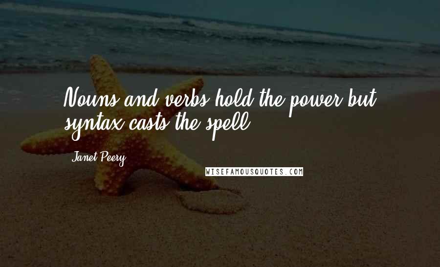 Janet Peery Quotes: Nouns and verbs hold the power but syntax casts the spell.