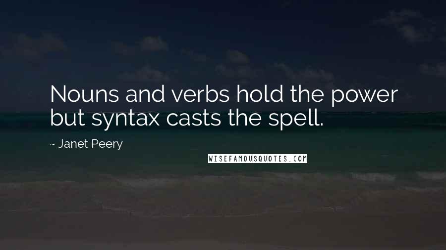 Janet Peery Quotes: Nouns and verbs hold the power but syntax casts the spell.