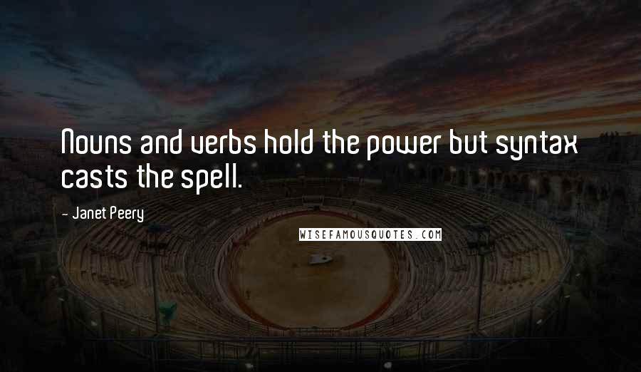 Janet Peery Quotes: Nouns and verbs hold the power but syntax casts the spell.