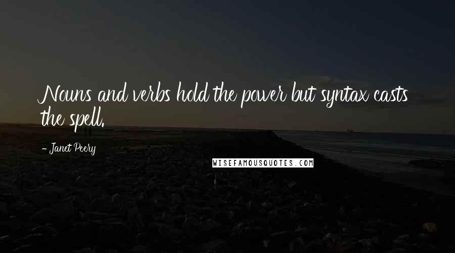 Janet Peery Quotes: Nouns and verbs hold the power but syntax casts the spell.