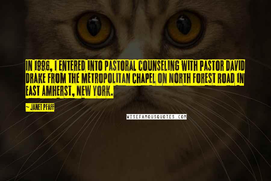 Janet Pfaff Quotes: In 1996, I entered into pastoral counseling with Pastor David Drake from the Metropolitan Chapel on North Forest Road in East Amherst, New York.