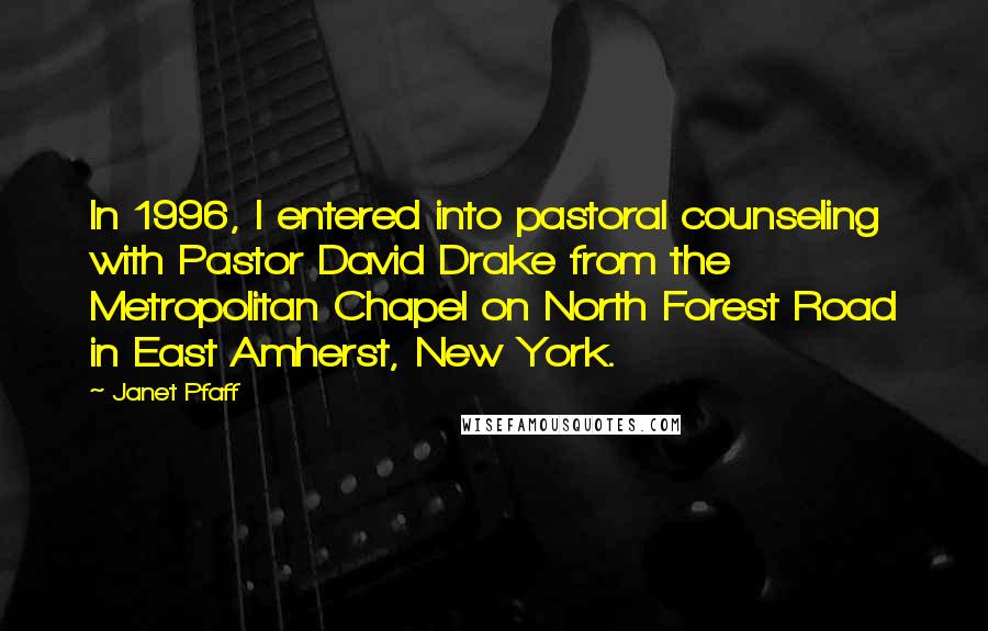 Janet Pfaff Quotes: In 1996, I entered into pastoral counseling with Pastor David Drake from the Metropolitan Chapel on North Forest Road in East Amherst, New York.