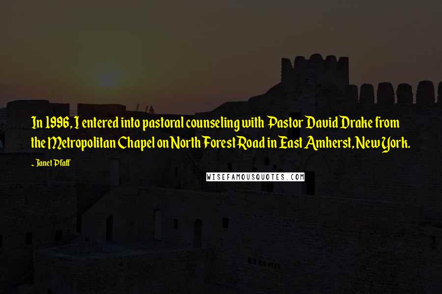 Janet Pfaff Quotes: In 1996, I entered into pastoral counseling with Pastor David Drake from the Metropolitan Chapel on North Forest Road in East Amherst, New York.