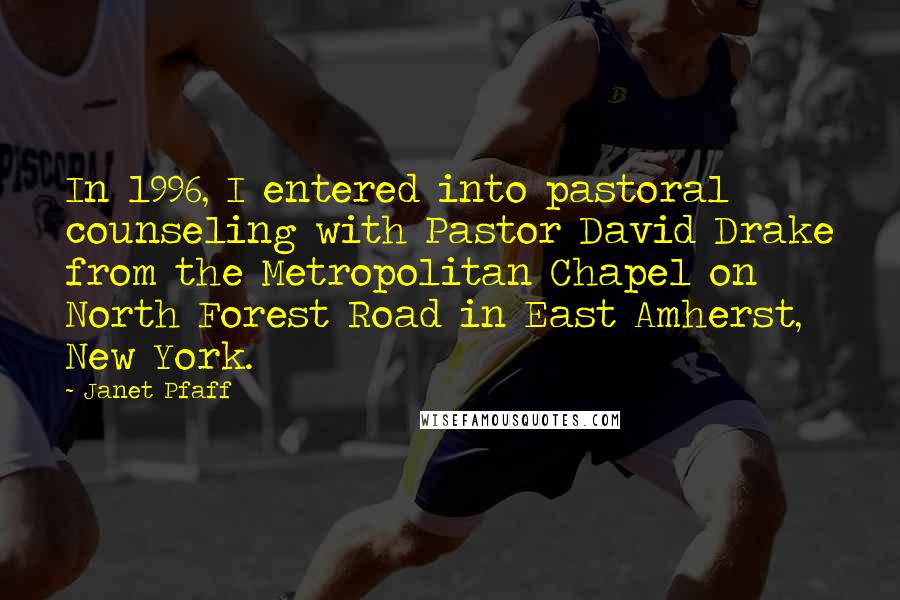 Janet Pfaff Quotes: In 1996, I entered into pastoral counseling with Pastor David Drake from the Metropolitan Chapel on North Forest Road in East Amherst, New York.