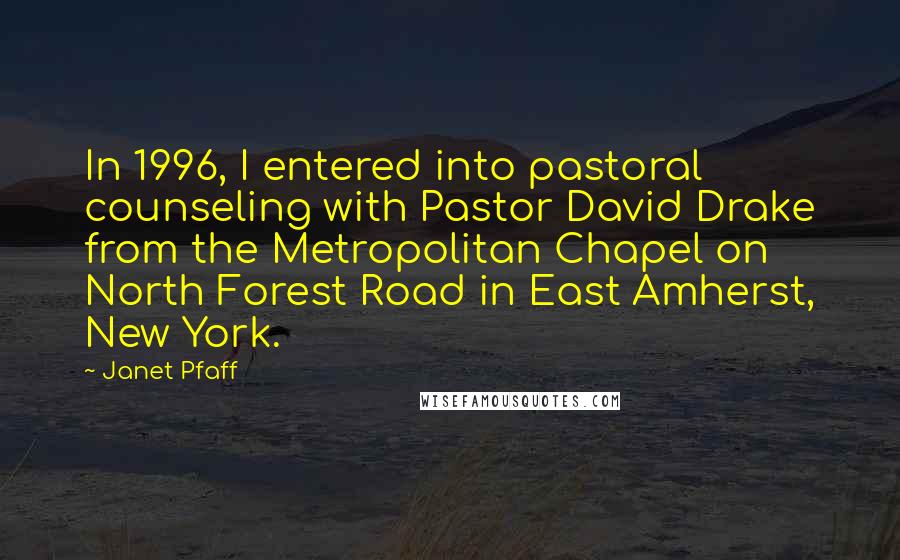 Janet Pfaff Quotes: In 1996, I entered into pastoral counseling with Pastor David Drake from the Metropolitan Chapel on North Forest Road in East Amherst, New York.