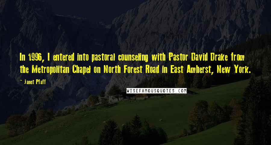 Janet Pfaff Quotes: In 1996, I entered into pastoral counseling with Pastor David Drake from the Metropolitan Chapel on North Forest Road in East Amherst, New York.