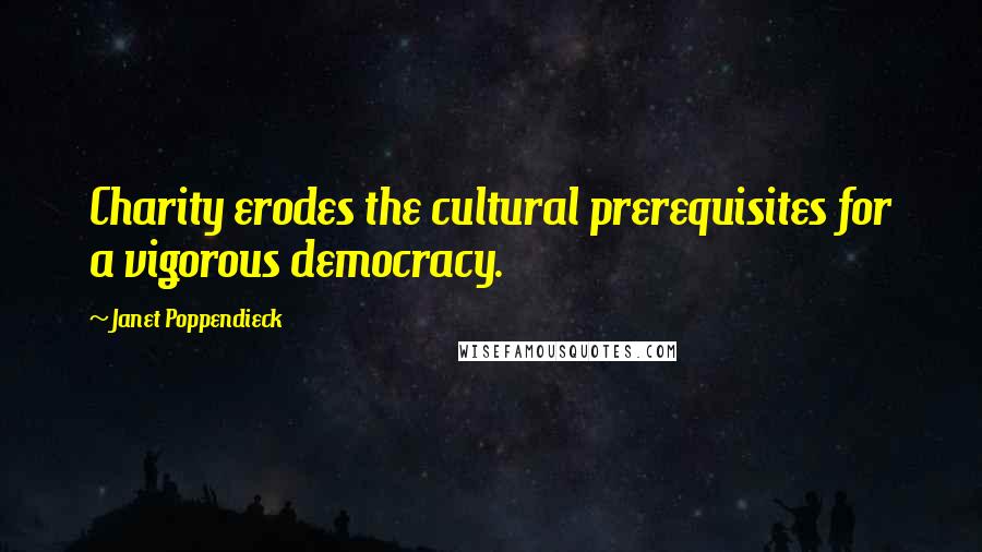 Janet Poppendieck Quotes: Charity erodes the cultural prerequisites for a vigorous democracy.