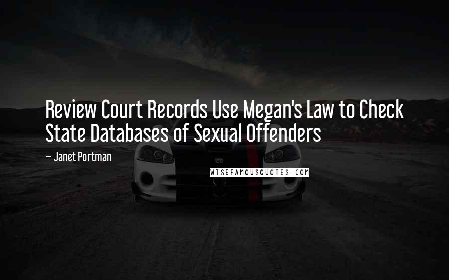 Janet Portman Quotes: Review Court Records Use Megan's Law to Check State Databases of Sexual Offenders