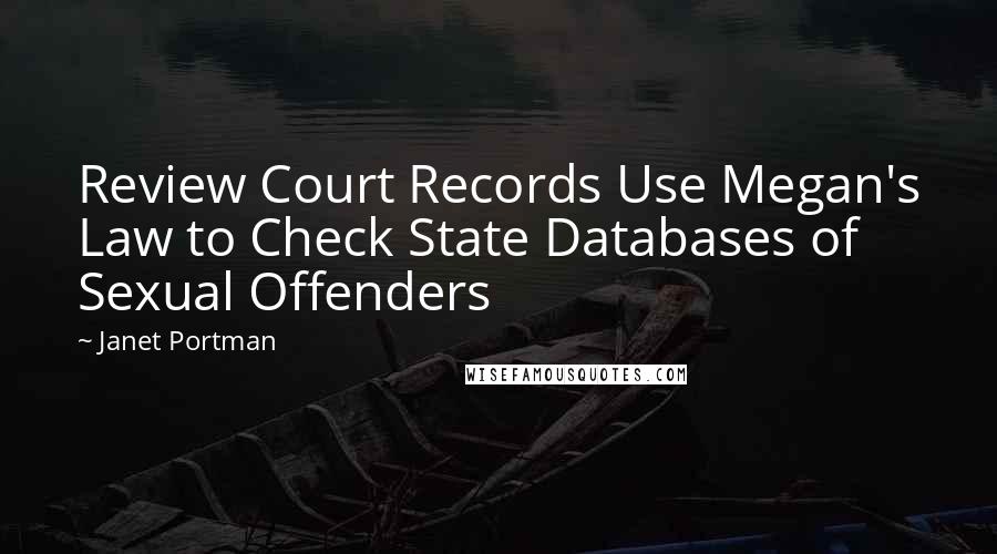 Janet Portman Quotes: Review Court Records Use Megan's Law to Check State Databases of Sexual Offenders