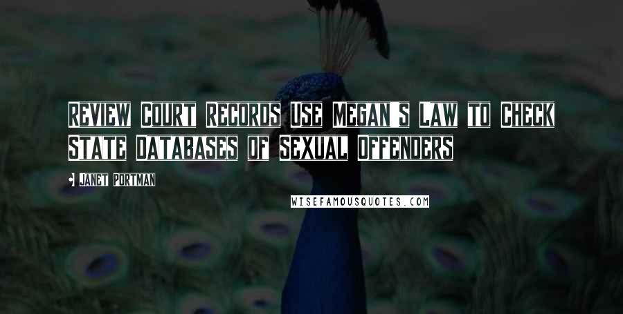 Janet Portman Quotes: Review Court Records Use Megan's Law to Check State Databases of Sexual Offenders