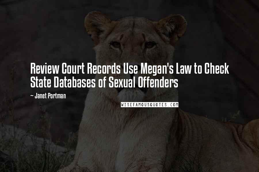 Janet Portman Quotes: Review Court Records Use Megan's Law to Check State Databases of Sexual Offenders