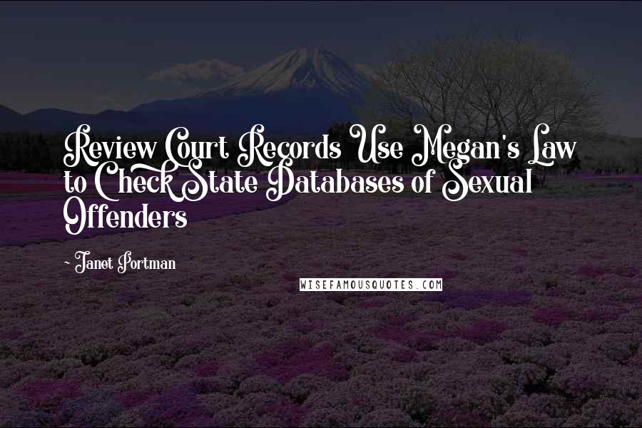 Janet Portman Quotes: Review Court Records Use Megan's Law to Check State Databases of Sexual Offenders