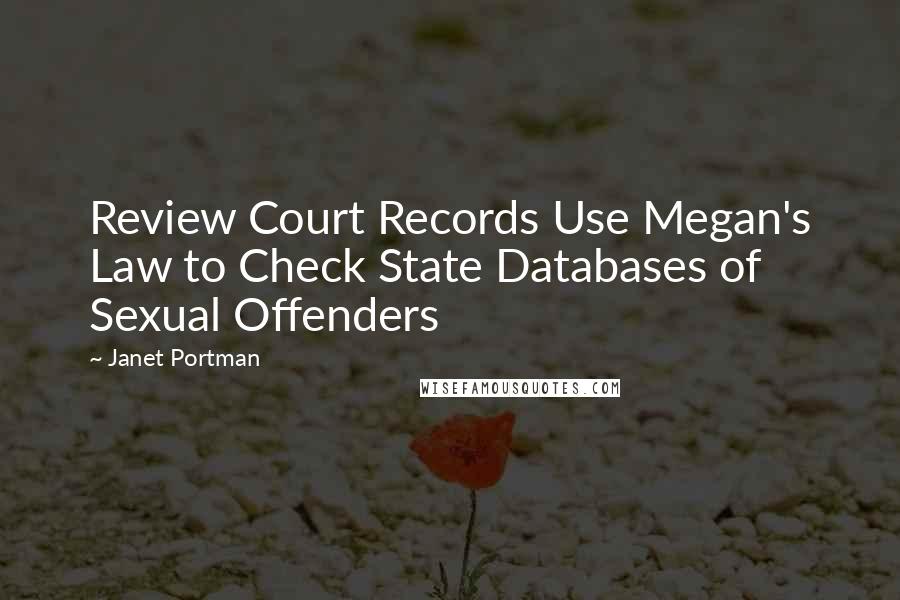 Janet Portman Quotes: Review Court Records Use Megan's Law to Check State Databases of Sexual Offenders