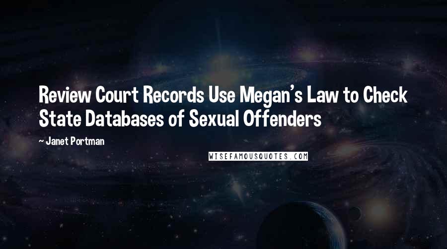 Janet Portman Quotes: Review Court Records Use Megan's Law to Check State Databases of Sexual Offenders