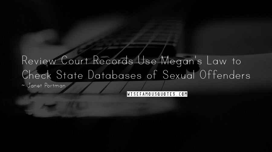 Janet Portman Quotes: Review Court Records Use Megan's Law to Check State Databases of Sexual Offenders