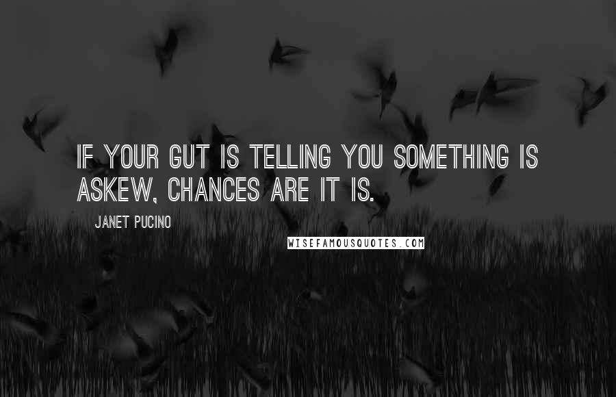 Janet Pucino Quotes: If your gut is telling you something is askew, chances are it is.