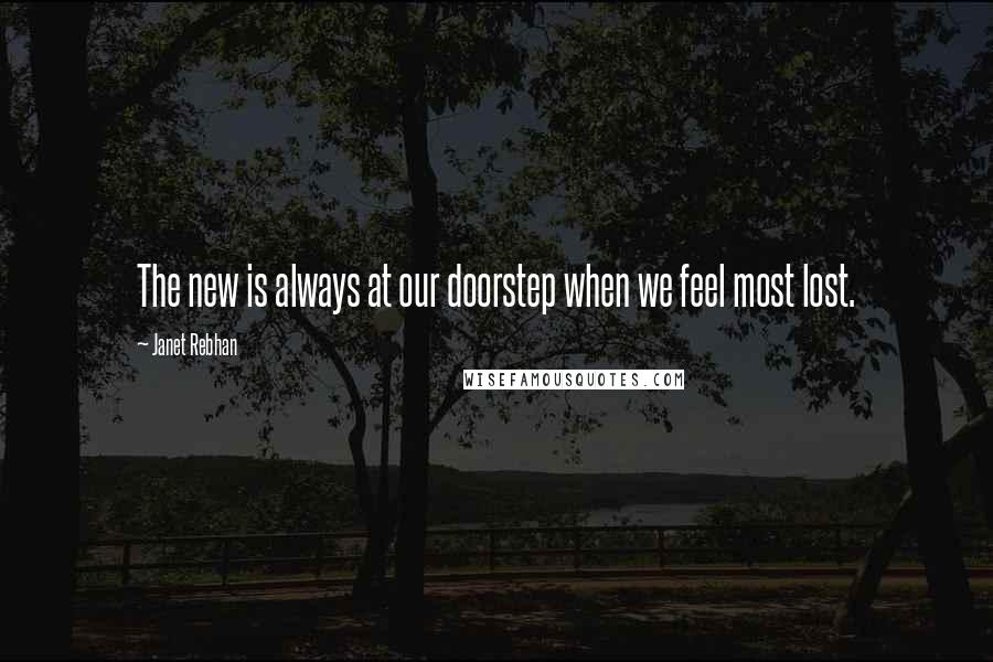 Janet Rebhan Quotes: The new is always at our doorstep when we feel most lost.