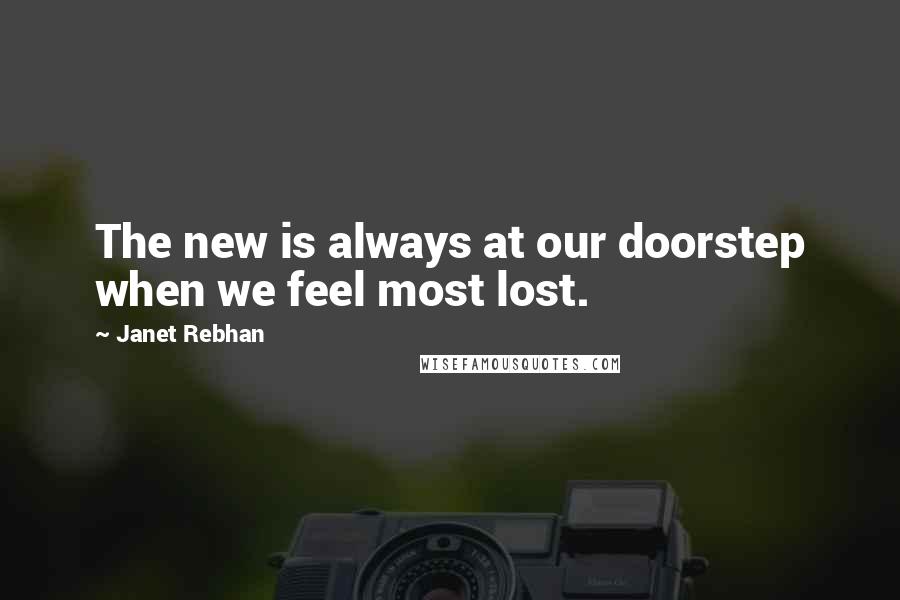 Janet Rebhan Quotes: The new is always at our doorstep when we feel most lost.