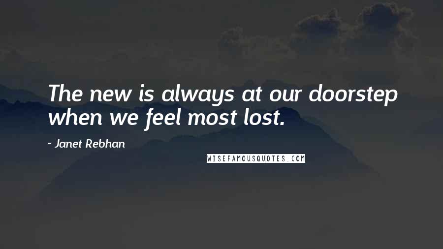 Janet Rebhan Quotes: The new is always at our doorstep when we feel most lost.