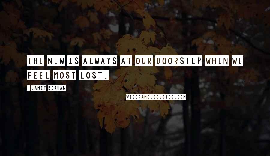 Janet Rebhan Quotes: The new is always at our doorstep when we feel most lost.