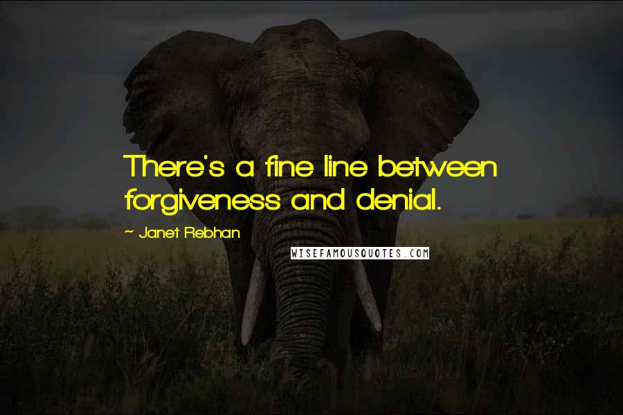 Janet Rebhan Quotes: There's a fine line between forgiveness and denial.