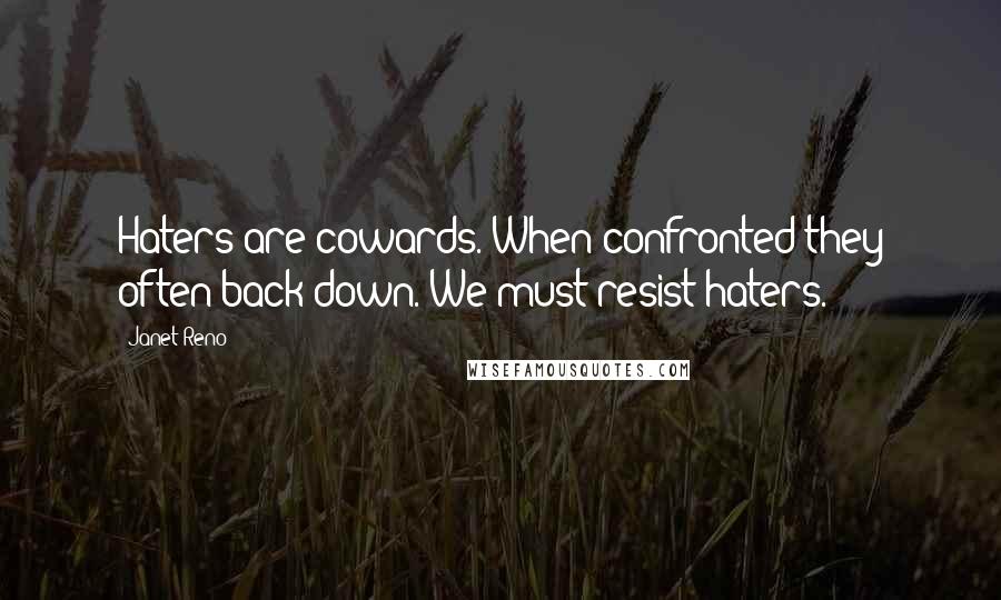 Janet Reno Quotes: Haters are cowards. When confronted they often back down. We must resist haters.