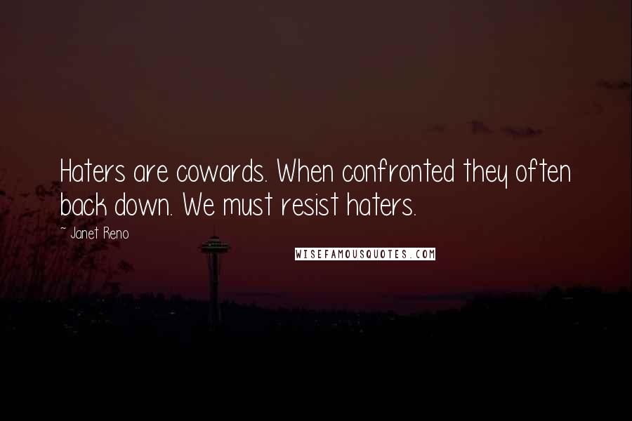 Janet Reno Quotes: Haters are cowards. When confronted they often back down. We must resist haters.