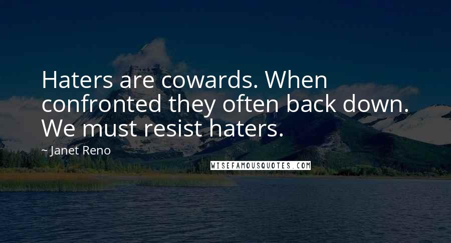 Janet Reno Quotes: Haters are cowards. When confronted they often back down. We must resist haters.