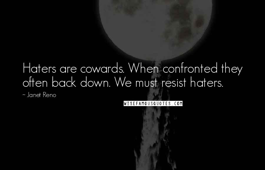 Janet Reno Quotes: Haters are cowards. When confronted they often back down. We must resist haters.