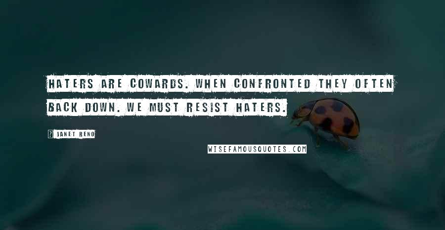 Janet Reno Quotes: Haters are cowards. When confronted they often back down. We must resist haters.