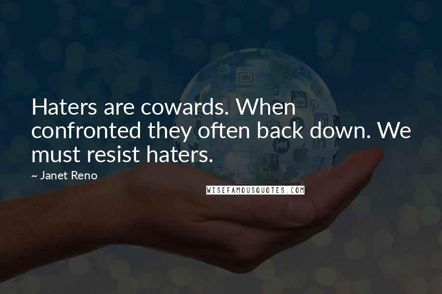 Janet Reno Quotes: Haters are cowards. When confronted they often back down. We must resist haters.