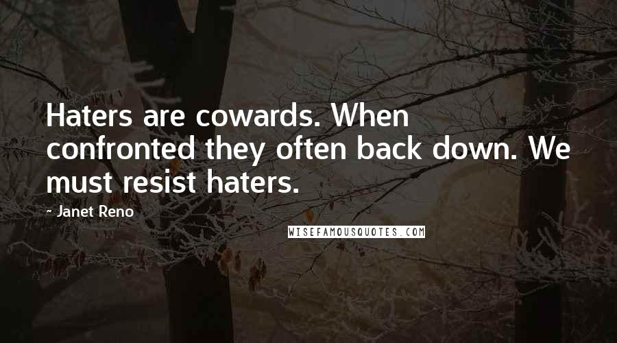 Janet Reno Quotes: Haters are cowards. When confronted they often back down. We must resist haters.