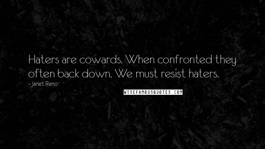 Janet Reno Quotes: Haters are cowards. When confronted they often back down. We must resist haters.