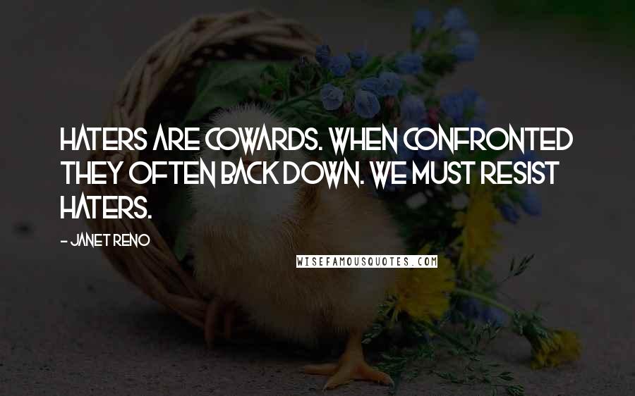 Janet Reno Quotes: Haters are cowards. When confronted they often back down. We must resist haters.