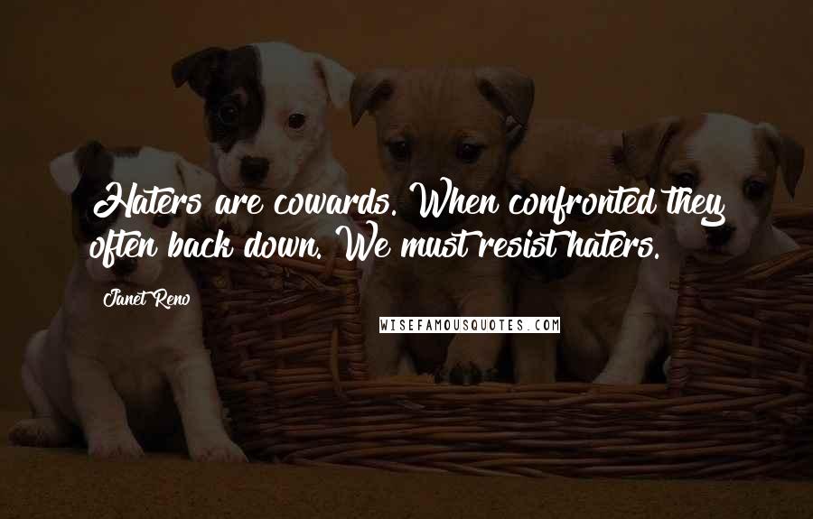 Janet Reno Quotes: Haters are cowards. When confronted they often back down. We must resist haters.