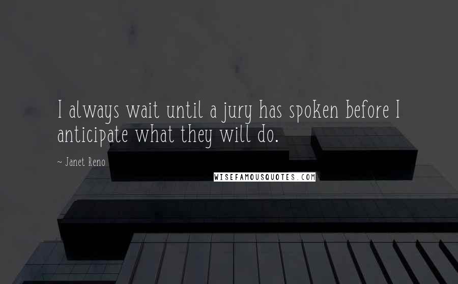 Janet Reno Quotes: I always wait until a jury has spoken before I anticipate what they will do.