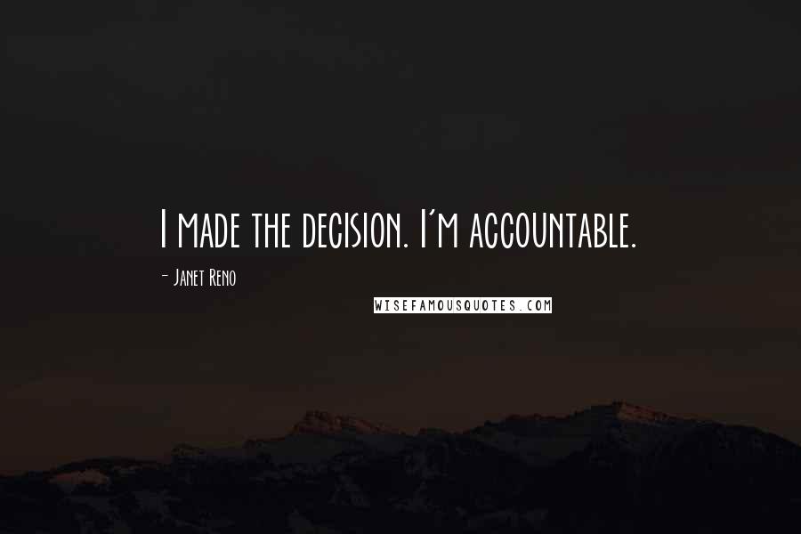 Janet Reno Quotes: I made the decision. I'm accountable.