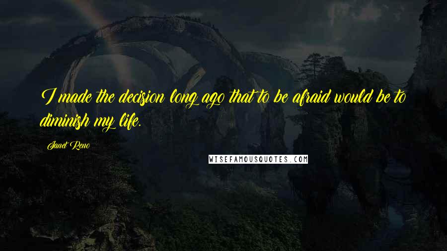 Janet Reno Quotes: I made the decision long ago that to be afraid would be to diminish my life.