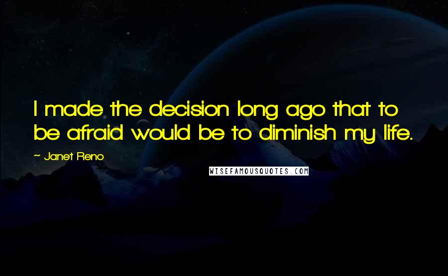 Janet Reno Quotes: I made the decision long ago that to be afraid would be to diminish my life.
