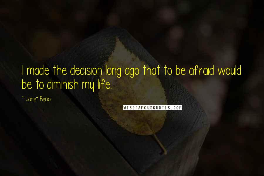 Janet Reno Quotes: I made the decision long ago that to be afraid would be to diminish my life.