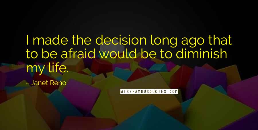 Janet Reno Quotes: I made the decision long ago that to be afraid would be to diminish my life.