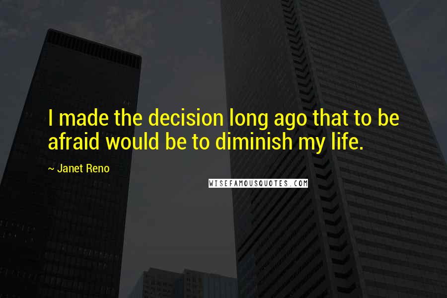 Janet Reno Quotes: I made the decision long ago that to be afraid would be to diminish my life.