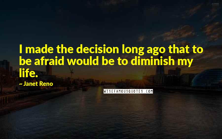 Janet Reno Quotes: I made the decision long ago that to be afraid would be to diminish my life.