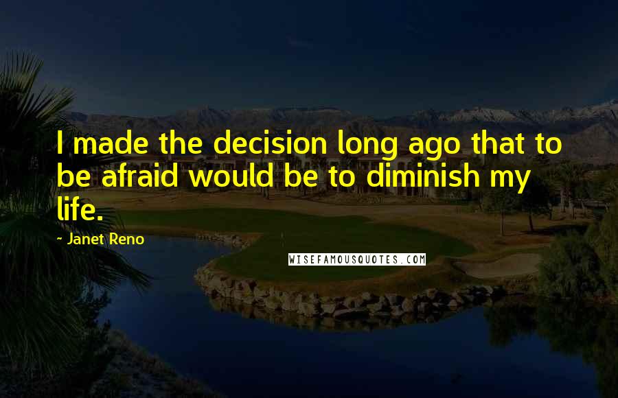 Janet Reno Quotes: I made the decision long ago that to be afraid would be to diminish my life.