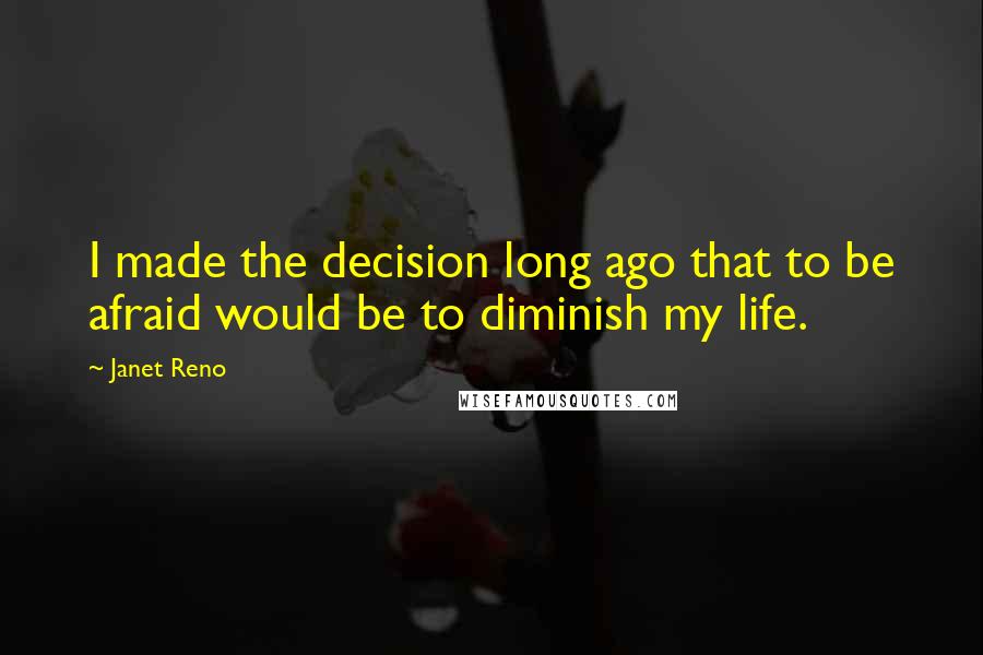 Janet Reno Quotes: I made the decision long ago that to be afraid would be to diminish my life.